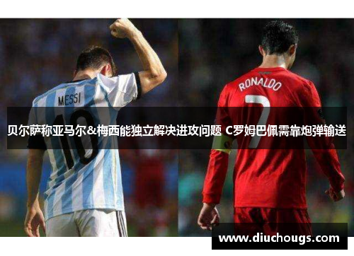 贝尔萨称亚马尔&梅西能独立解决进攻问题 C罗姆巴佩需靠炮弹输送