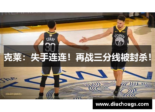 克莱：失手连连！再战三分线被封杀！